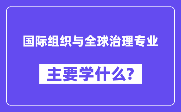国际构造与环球办理专业首要学甚么?附国际构造与环球办理专业课程目次