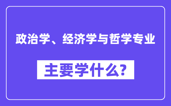 政治学、经济学与哲学专业首要学甚么?附政治学、经济学与哲学专业课程目次