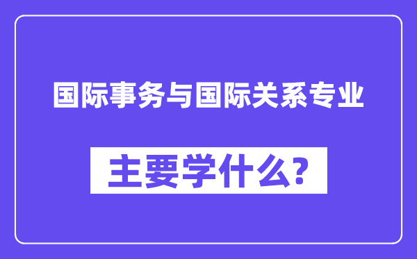 国际事件与国际干系专业首要学甚么？附国际事件与国际干系专业课程目次