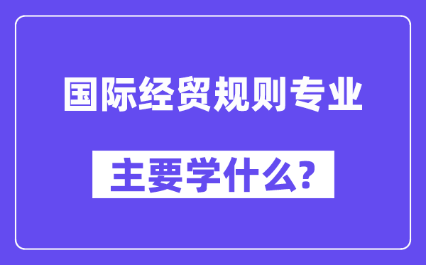 国际经贸法则专业首要学甚么？附国际经贸法则专业课程目次