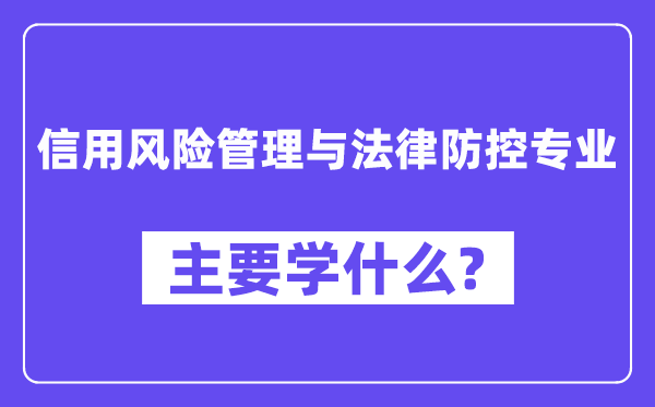 信誉危险办理与法令防控专业首要学甚么？附信誉危险办理与法令防控专业课程目次