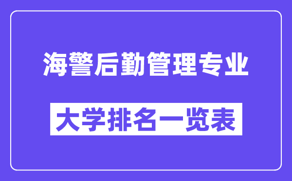 天下海警后勤办理专业大学排名一览表（最新排行榜）
