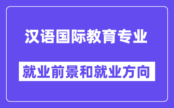 汉语国际教导专业失业标的目的及远景怎样样?好失业吗?