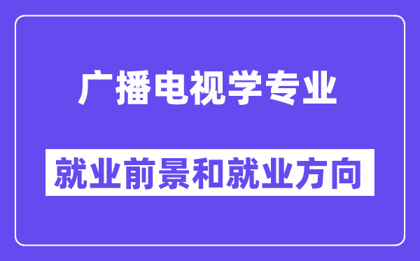 播送电视学专业失业标的目的及远景怎样样?好失业吗?