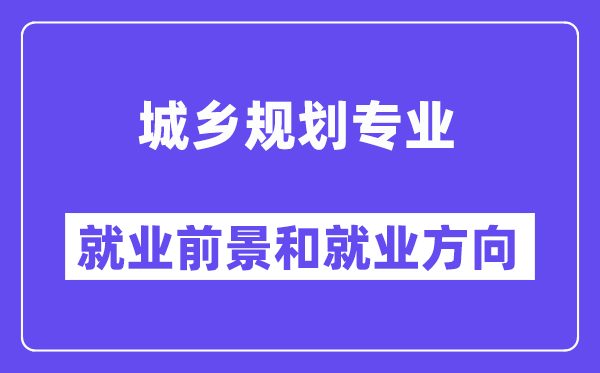 城乡计划专业失业标的目的及远景怎样样,是冷门仍是热点？