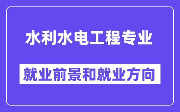 水利水电工程专业失业标的目的及远景怎样样,合适女孩吗？