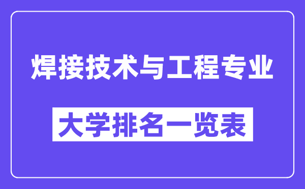 天下焊接手艺与工程专业大学排名一览表(最新排行榜)
