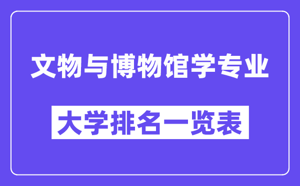 天下文物与博物馆学专业大学排名一览表(最新排行榜)