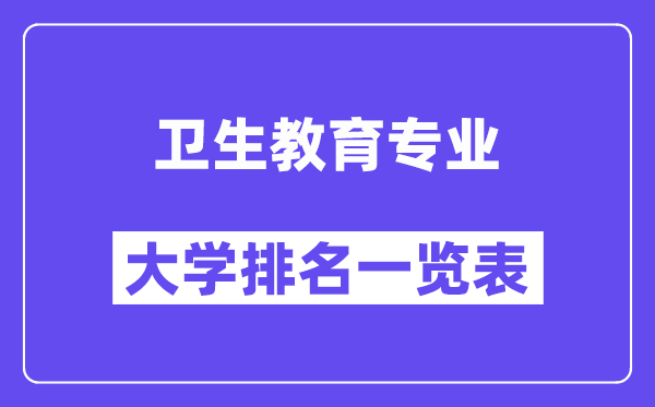 天下卫生教导专业大学排名一览表（最新排行榜）