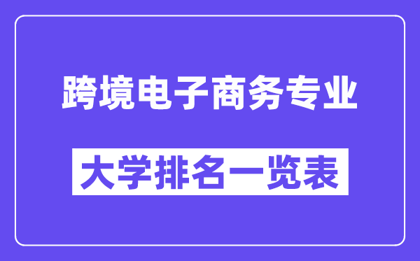 天下跨境电子商务专业大学排名一览表（最新排行榜）