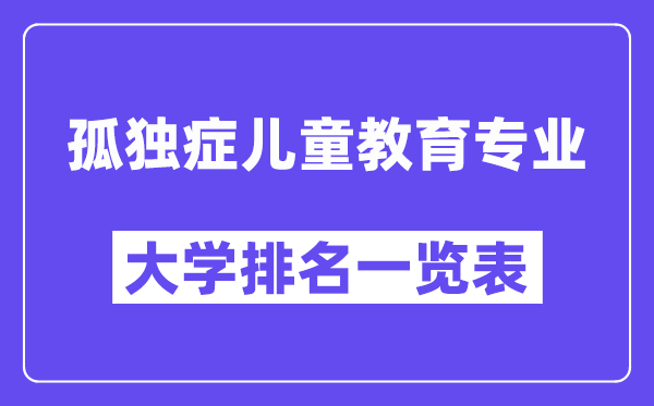 天下孤傲症儿童教导专业大学排名一览表(最新排行榜)