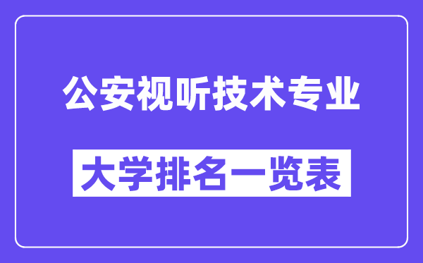 天下公安视听手艺专业大学排名一览表(最新排行榜)