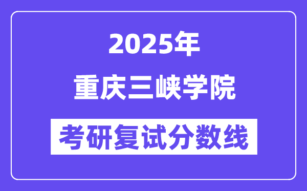 2025年重庆三峡学院各专业考研复试分数线(含2024年)