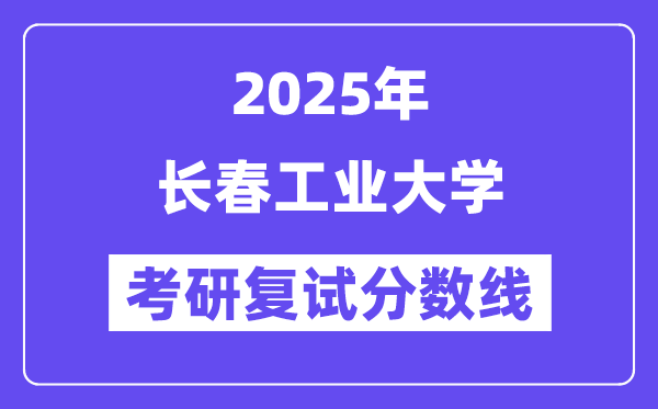 2025长春产业大学考研复试分数线一览表