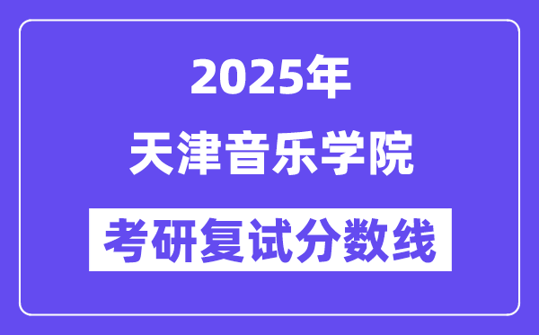 2025天津音乐学院考研复试分数线一览表