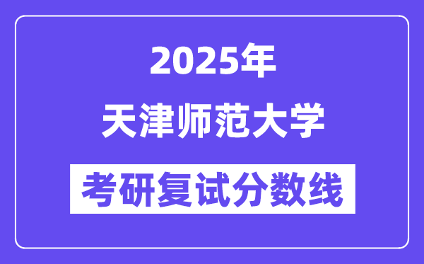 2025天津师范大学考研复试分数线一览表