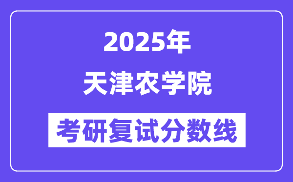 2025天津农学院考研复试分数线一览表