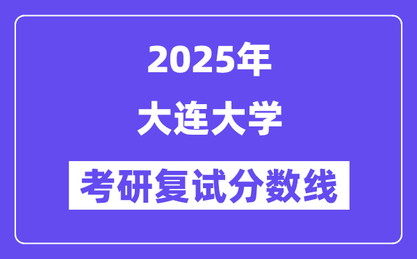 2025大连大学考研复试分数线一览表