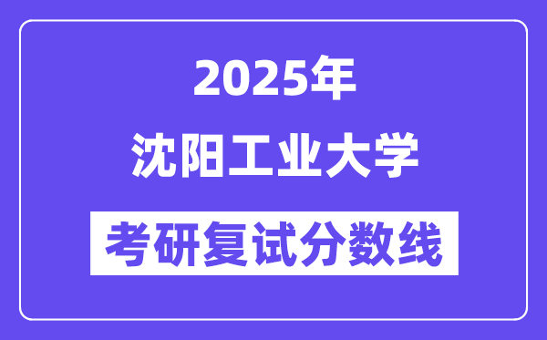2025沈阳产业大学考研复试分数线一览表