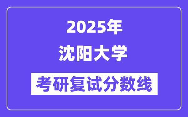2025沈阳大学考研复试分数线一览表