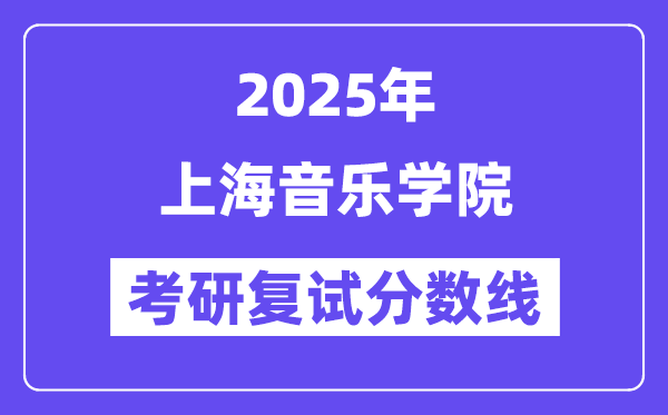 2025上海音乐学院考研复试分数线一览表