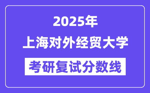 2025上海对外经贸大学考研复试分数线一览表