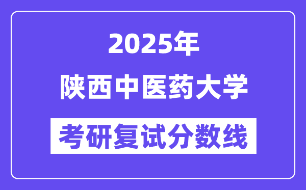 2025陕西西医药大学考研复试分数线一览表