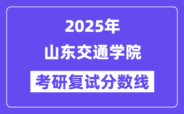 2025山东交通学院考研复试分数线一览表