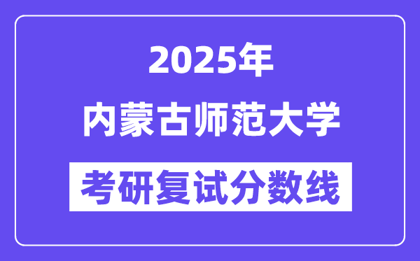 2025内蒙古师范大学考研复试分数线一览表