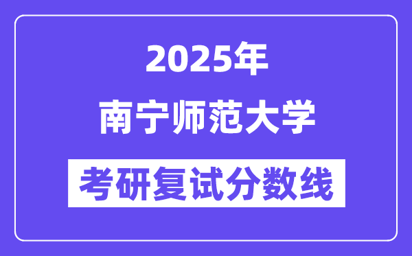 2025南宁师范大学考研复试分数线一览表