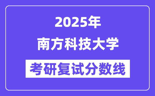 2025南边科技大学考研复试分数线一览表