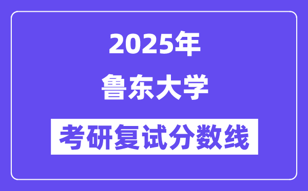 2025鲁东大学考研复试分数线一览表