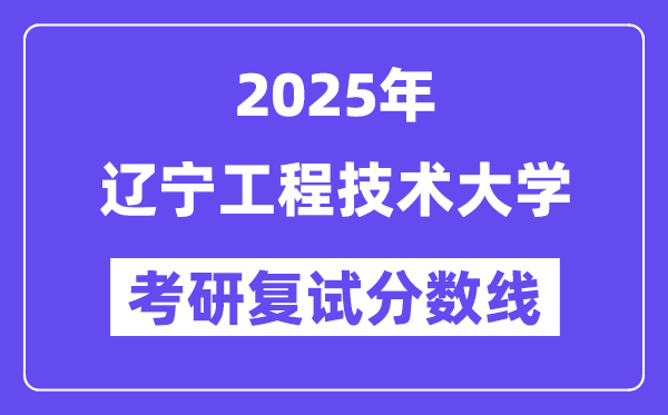 2025辽宁工程手艺大学考研复试分数线一览表