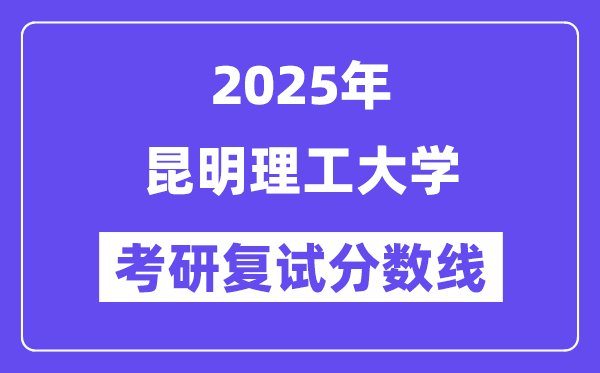 2025昆明理工大学考研复试分数线一览表
