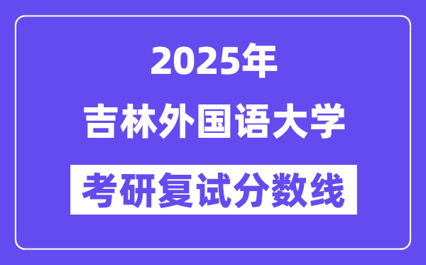 2025吉林本国语大学考研复试分数线一览表