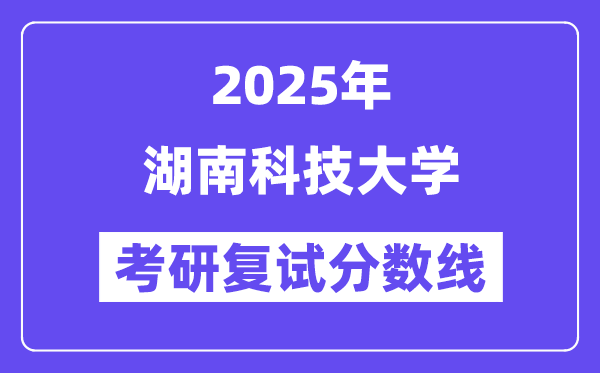 2025湖南科技大学考研复试分数线一览表