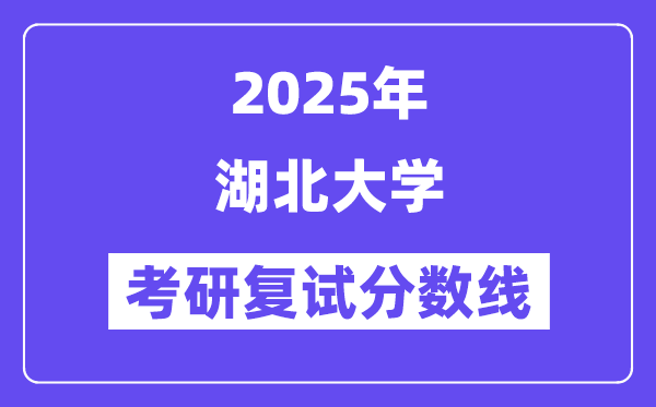 2025湖北大学考研复试分数线一览表