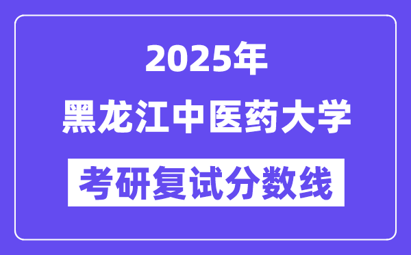 2025黑龙江西医药大学考研复试分数线一览表