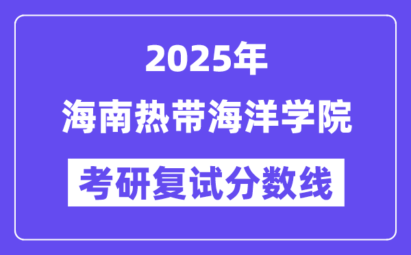 2025海南寒带陆地学院考研复试分数线一览表