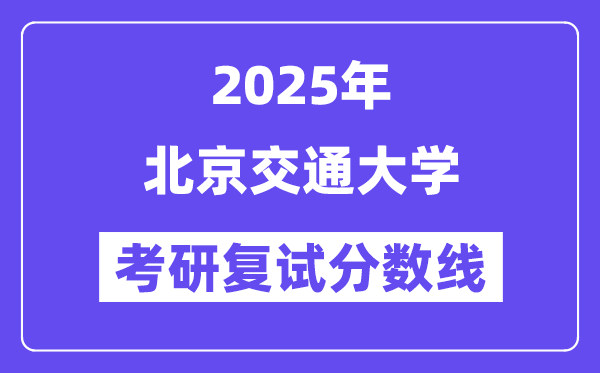 2025北京交通大学考研复试分数线一览表