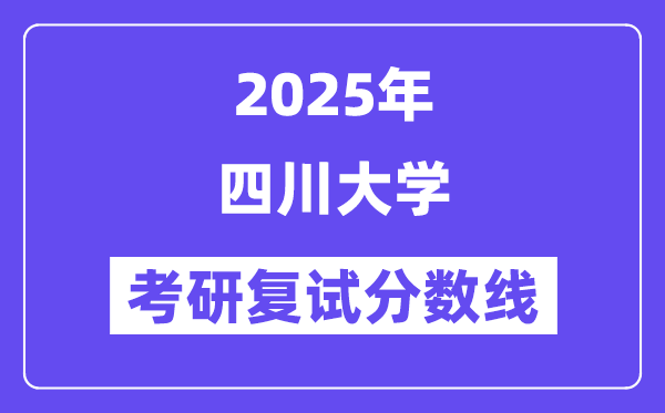 2025年四川大学各专业考研复试分数线一览表(含2024年)