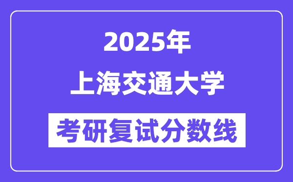 2025年上海交通大学各专业考研复试分数线(含2024年)