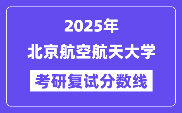 2025年北京航空航天大学各专业考研复试分数线(含2024年)