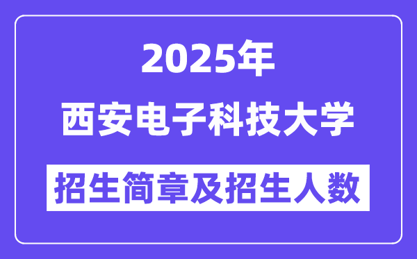 西安电子科技大学2025高考招生简章及各省招生存划人数