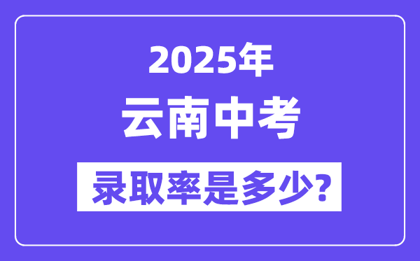 云南中考难吗,2025年云南中考登科率是几多?