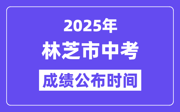2025林芝中考绩绩发布时辰,详细几月几号能够查分?