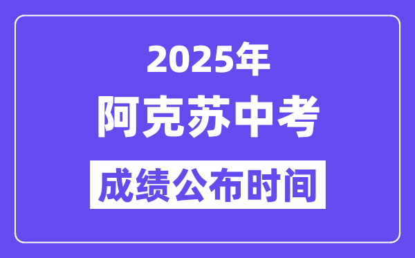 2025阿克苏中考绩绩发布时辰,详细几月几号能够查分？