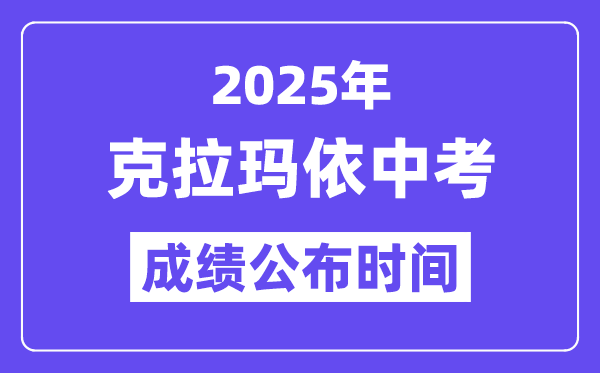 2025克拉玛依中考绩绩发布时辰,详细几月几号能够查分?