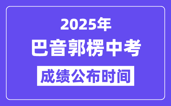 2025巴音郭楞中考绩绩发布时辰,详细几月几号能够查分？