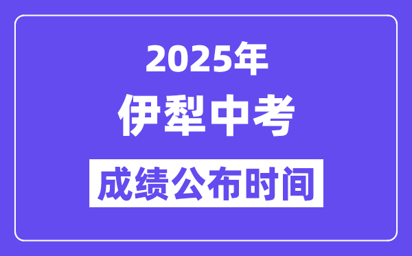 2025伊犁中考绩绩发布时辰,详细几月几号能够查分？